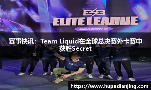 赛事快讯：Team Liquid在全球总决赛外卡赛中获胜Secret