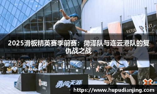 2025滑板精英赛季前赛：菏泽队与连云港队的复仇战之战