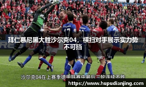 拜仁慕尼黑大胜沙尔克04，横扫对手展示实力势不可挡