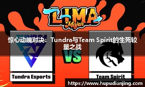 惊心动魄对决：Tundra与Team Spirit的生死较量之战