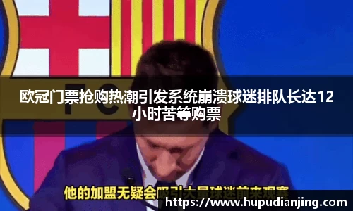 欧冠门票抢购热潮引发系统崩溃球迷排队长达12小时苦等购票